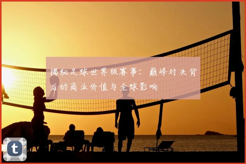 揭秘足球世界级赛事：巅峰对决背后的商业价值与全球影响