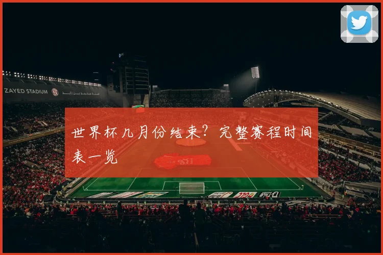 世界杯几月份结束?完整赛程时间表一览