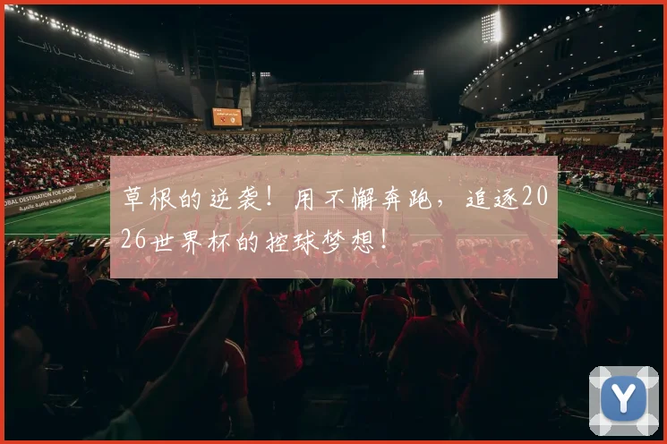 草根的逆袭！用不懈奔跑，追逐2026世界杯的控球梦想！