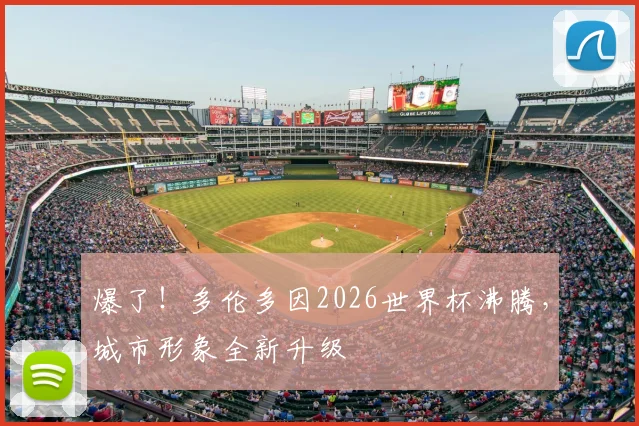 爆了！多伦多因2026世界杯沸腾，城市形象全新升级