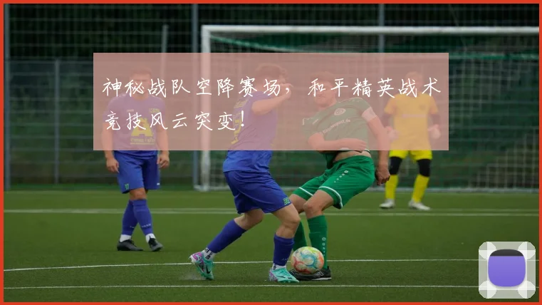 神秘战队空降赛场，和平精英战术竞技风云突变！