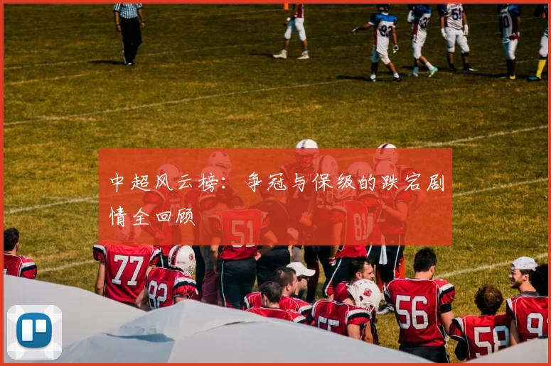 中超风云榜：争冠与保级的跌宕剧情全回顾