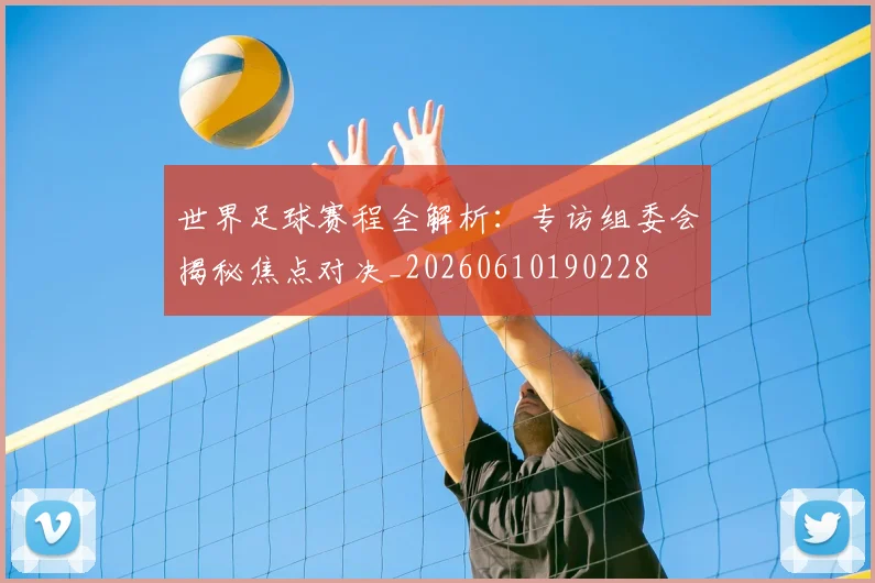 世界足球赛程全解析：专访组委会揭秘焦点对决_20260610190228