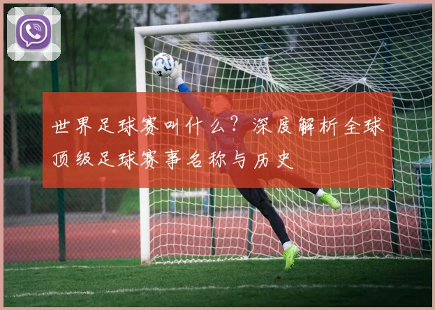 世界足球赛叫什么？深度解析全球顶级足球赛事名称与历史
