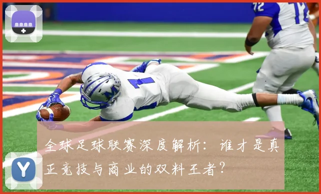全球足球联赛深度解析：谁才是真正竞技与商业的双料王者？