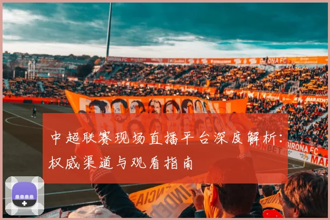 中超联赛现场直播平台深度解析:权威渠道与观看指南
