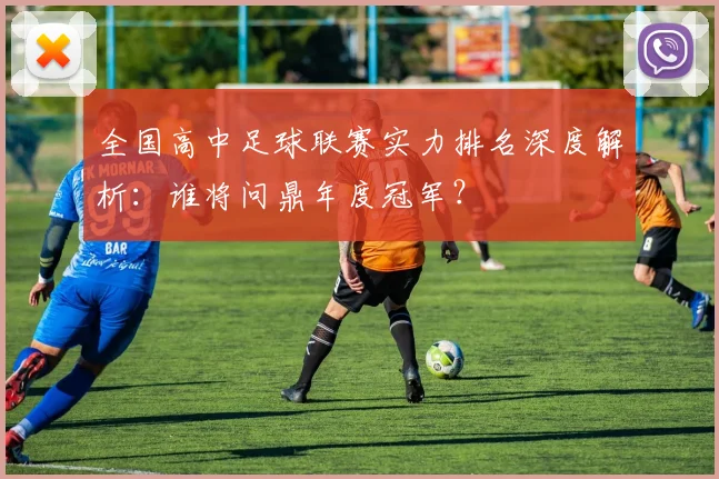 全国高中足球联赛实力排名深度解析：谁将问鼎年度冠军？