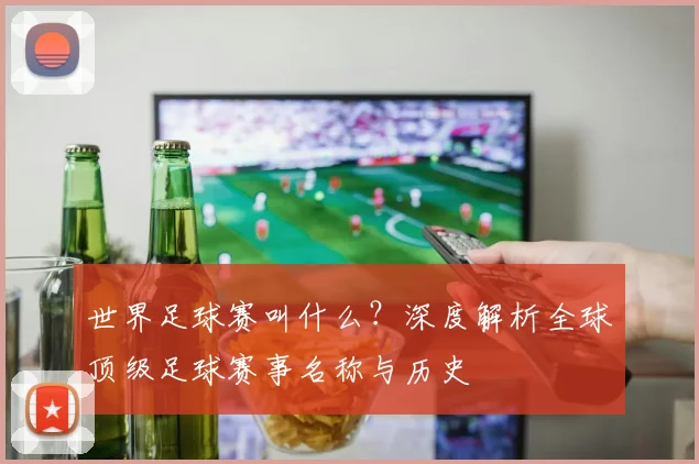世界足球赛叫什么?深度解析全球顶级足球赛事名称与历史