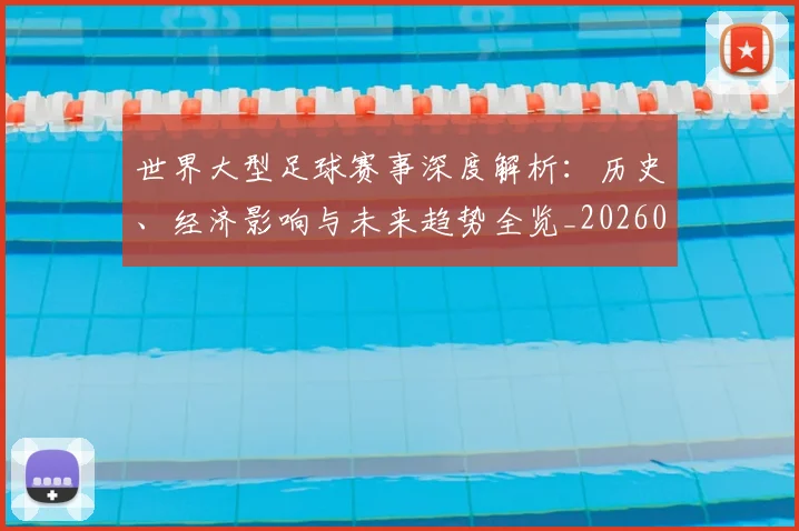 世界大型足球赛事深度解析：历史、经济影响与未来趋势全览_20260609201246