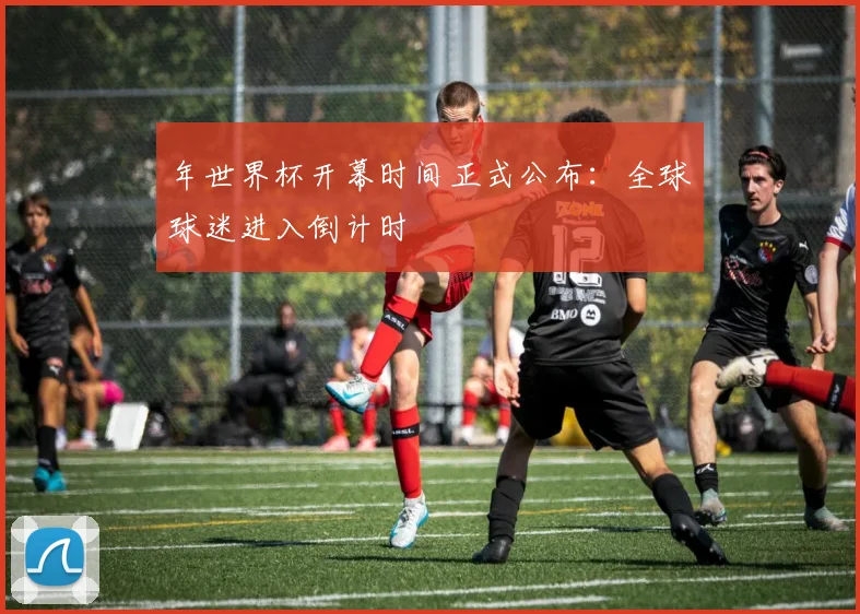年世界杯开幕时间正式公布:全球球迷进入倒计时