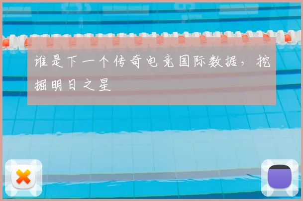 谁是下一个传奇电竞国际数据，挖掘明日之星