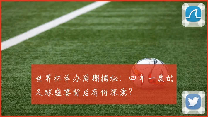 世界杯举办周期揭秘:四年一度的足球盛宴背后有何深意?