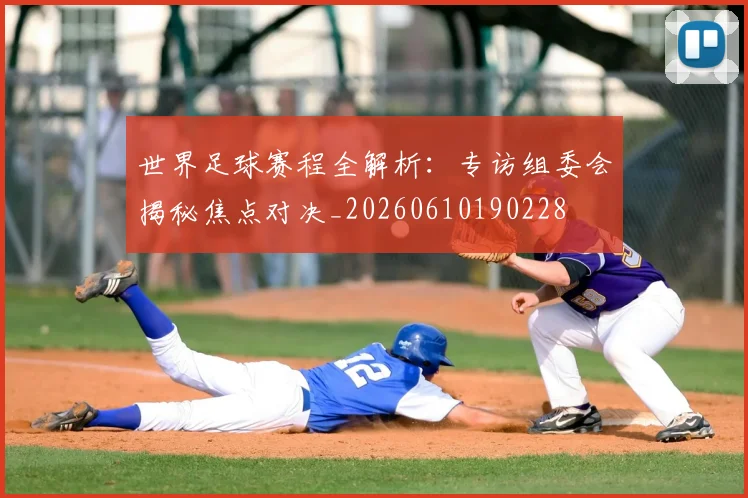 世界足球赛程全解析：专访组委会揭秘焦点对决_20260610190228
