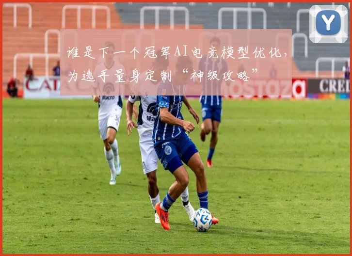 谁是下一个冠军AI电竞模型优化，为选手量身定制“神级攻略”