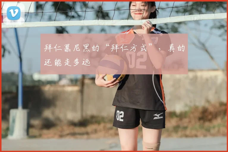 拜仁慕尼黑的“拜仁方式”，真的还能走多远